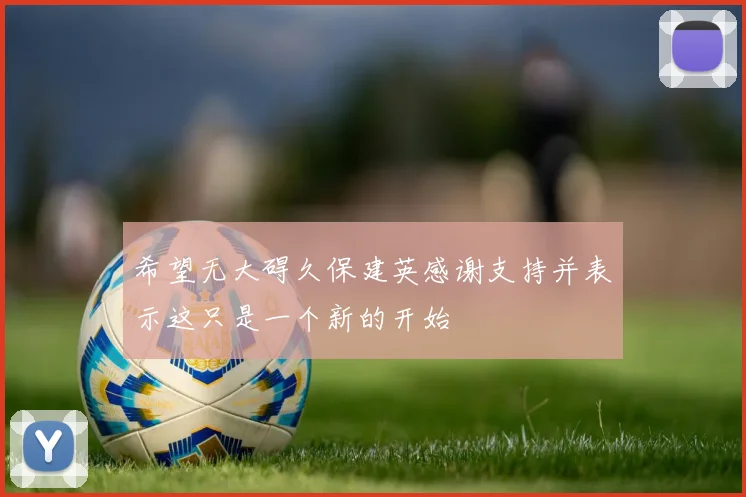 希望无大碍久保建英感谢支持并表示这只是一个新的开始