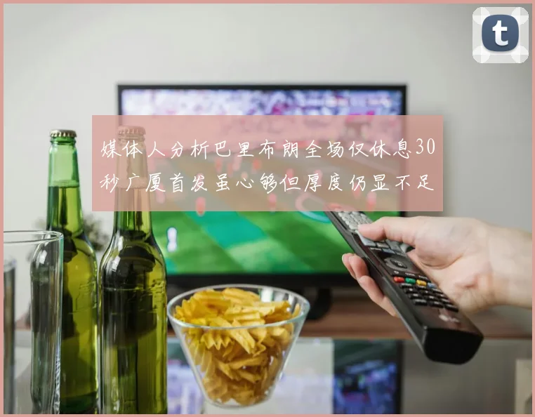 媒体人分析巴里布朗全场仅休息30秒广厦首发虽心够但厚度仍显不足