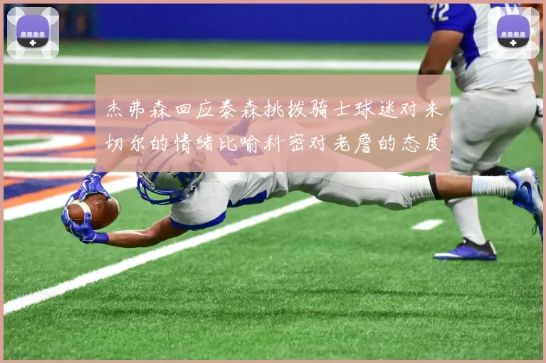 杰弗森回应泰森挑拨骑士球迷对米切尔的情绪比喻科密对老詹的态度