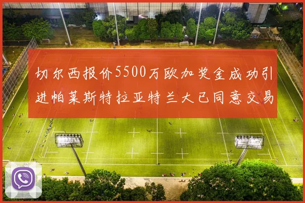 切尔西报价5500万欧加奖金成功引进帕莱斯特拉亚特兰大已同意交易