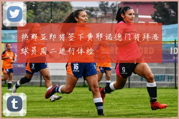 热那亚即将签下费耶诺德门将拜洛球员周二进行体检