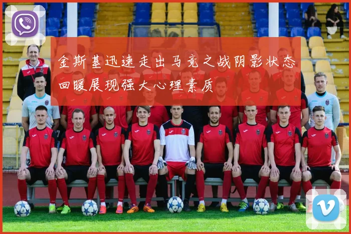 金斯基迅速走出马竞之战阴影状态回暖展现强大心理素质