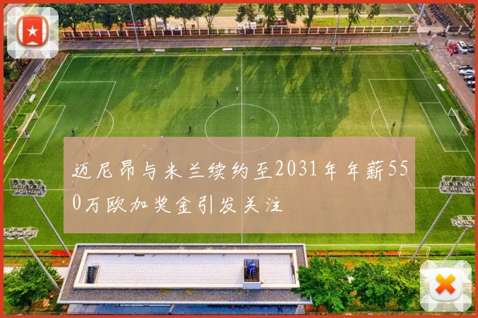 迈尼昂与米兰续约至2031年年薪550万欧加奖金引发关注