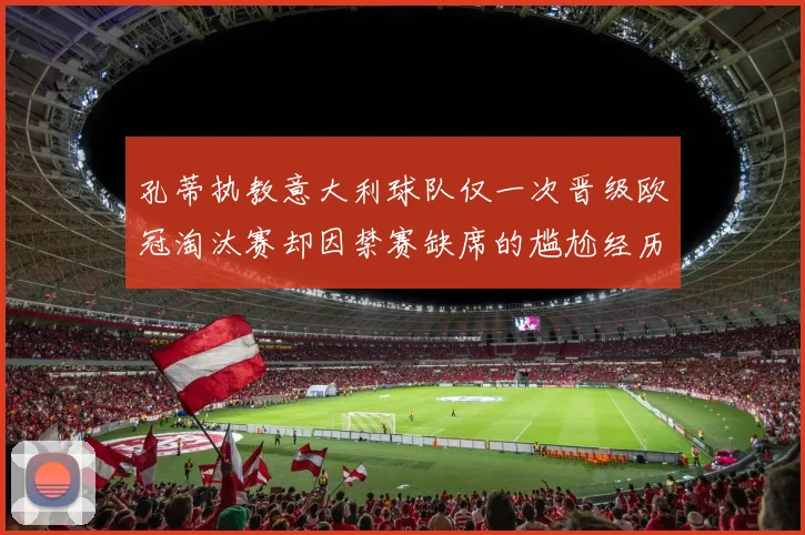 孔蒂执教意大利球队仅一次晋级欧冠淘汰赛却因禁赛缺席的尴尬经历