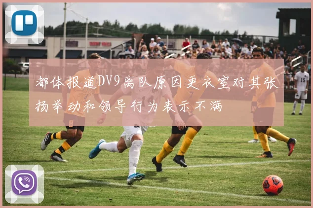 都体报道DV9离队原因更衣室对其张扬举动和领导行为表示不满