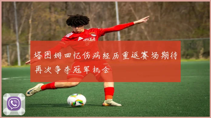 塔图姆回忆伤病经历重返赛场期待再次争夺冠军机会