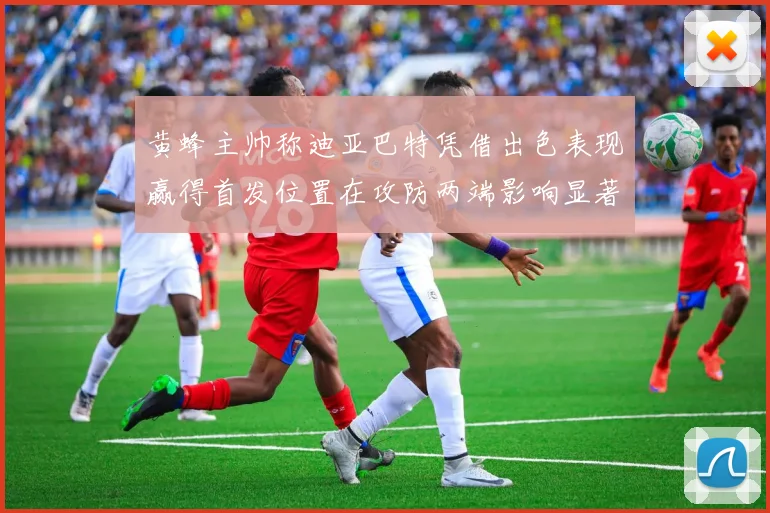 黄蜂主帅称迪亚巴特凭借出色表现赢得首发位置在攻防两端影响显著